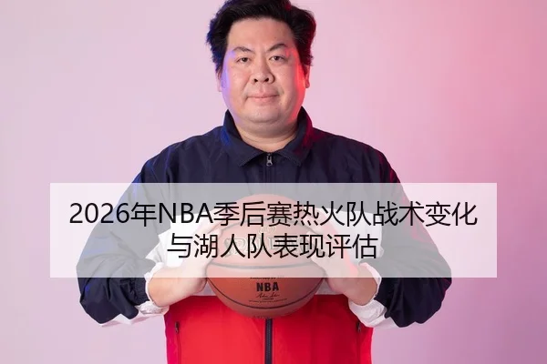 2026年NBA季后赛热火队战术变化与湖人队表现评估