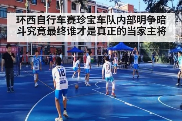 环西自行车赛珍宝车队内部明争暗斗究竟最终谁才是真正的当家主将