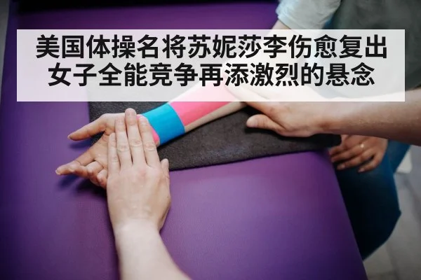 美国体操名将苏妮莎李伤愈复出 女子全能竞争再添激烈的悬念