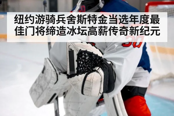 纽约游骑兵舍斯特金当选年度最佳门将缔造冰坛高薪传奇新纪元